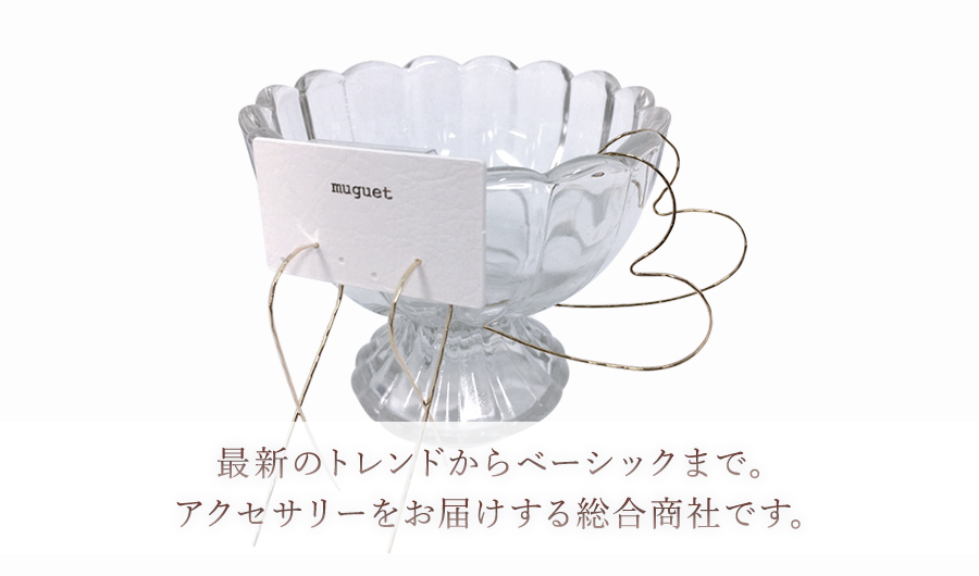 最新のトレンドからベーシックまで。アクセサリーをお届けする総合商社です。